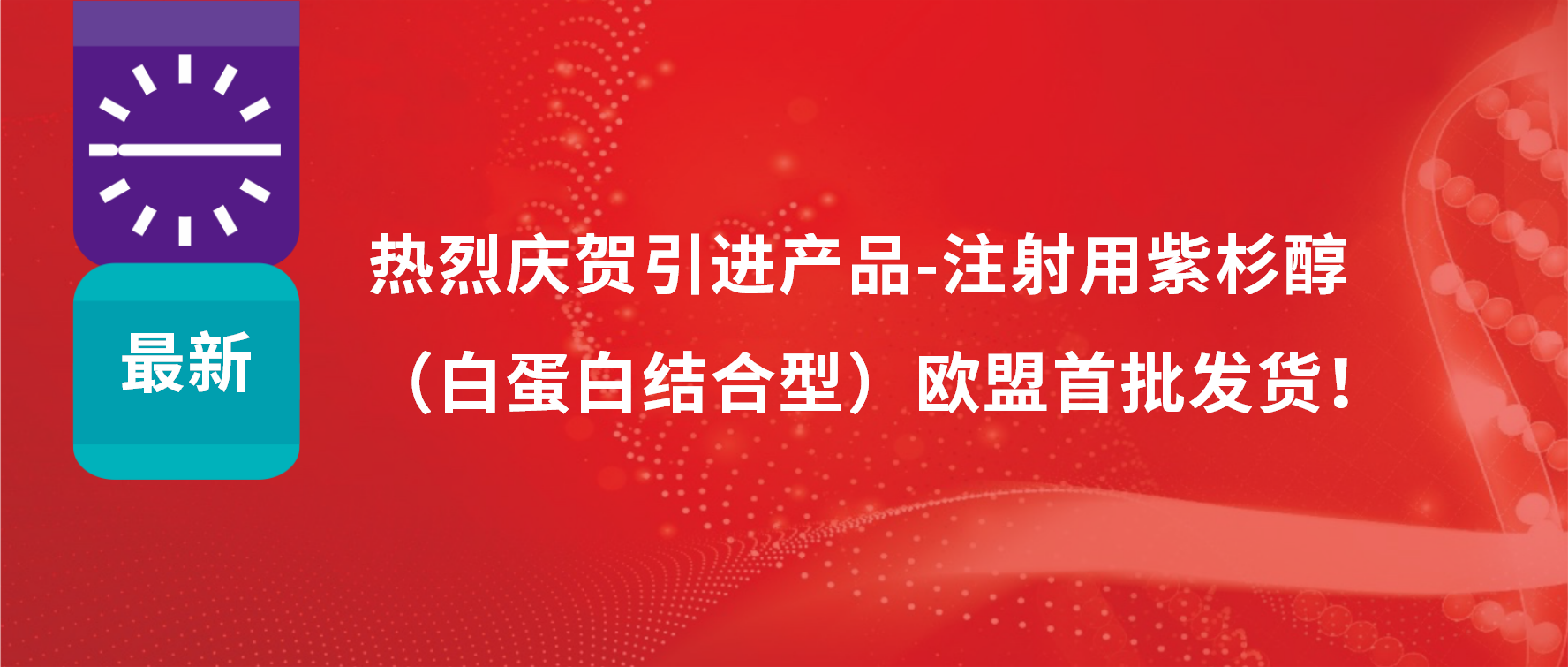 振奋人心，出海首发！引进产品白蛋白紫杉醇发往欧盟市场